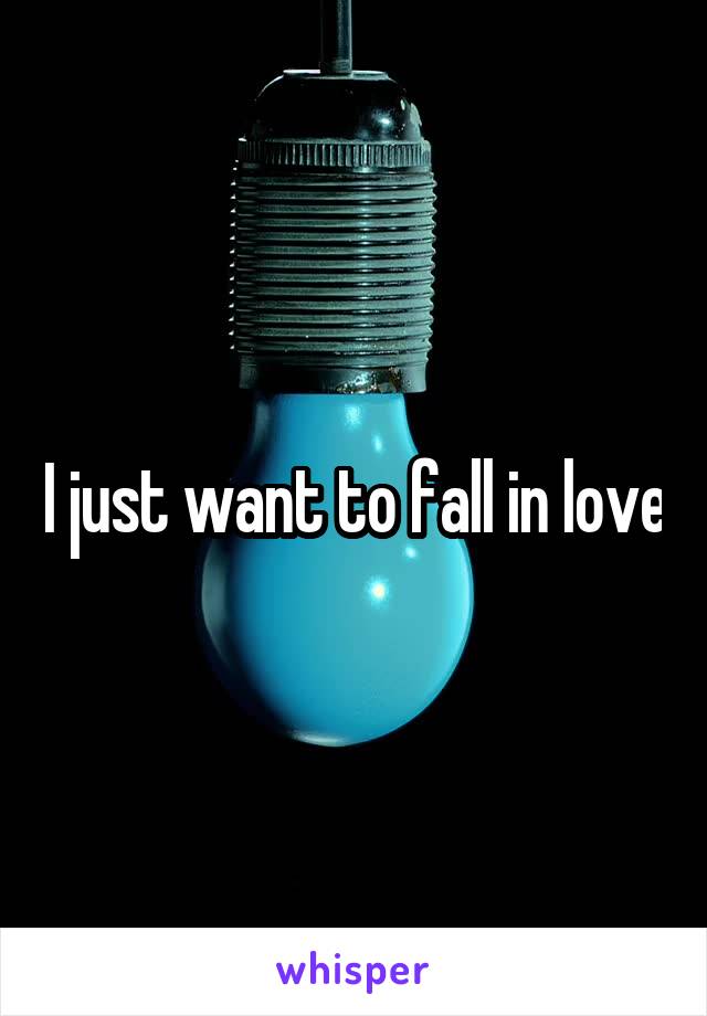 I just want to fall in love