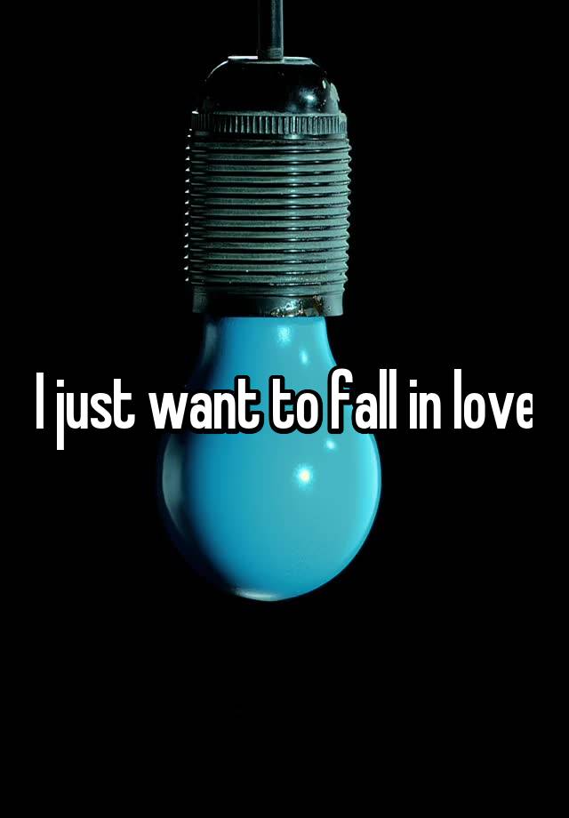 I just want to fall in love