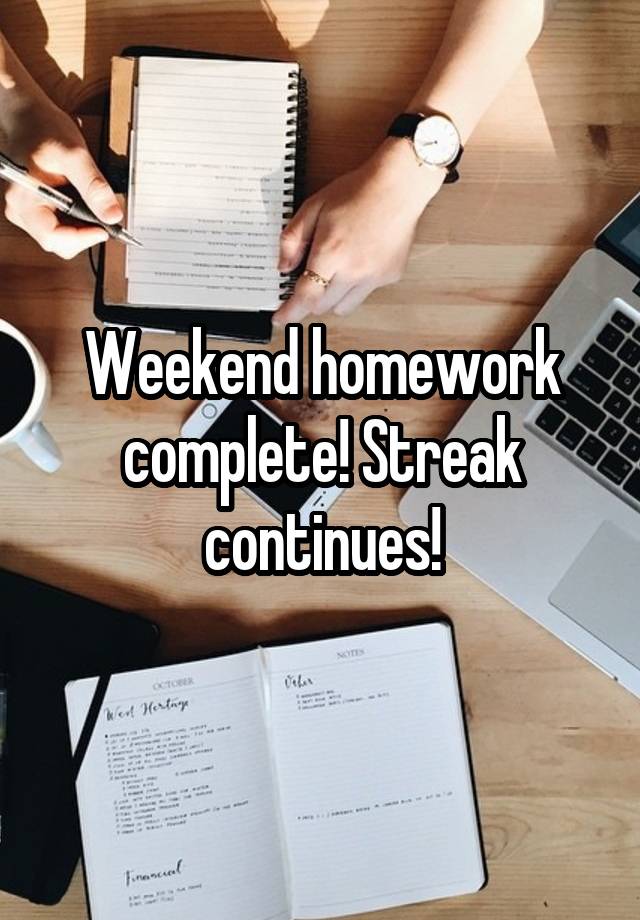 Weekend homework complete! Streak continues!