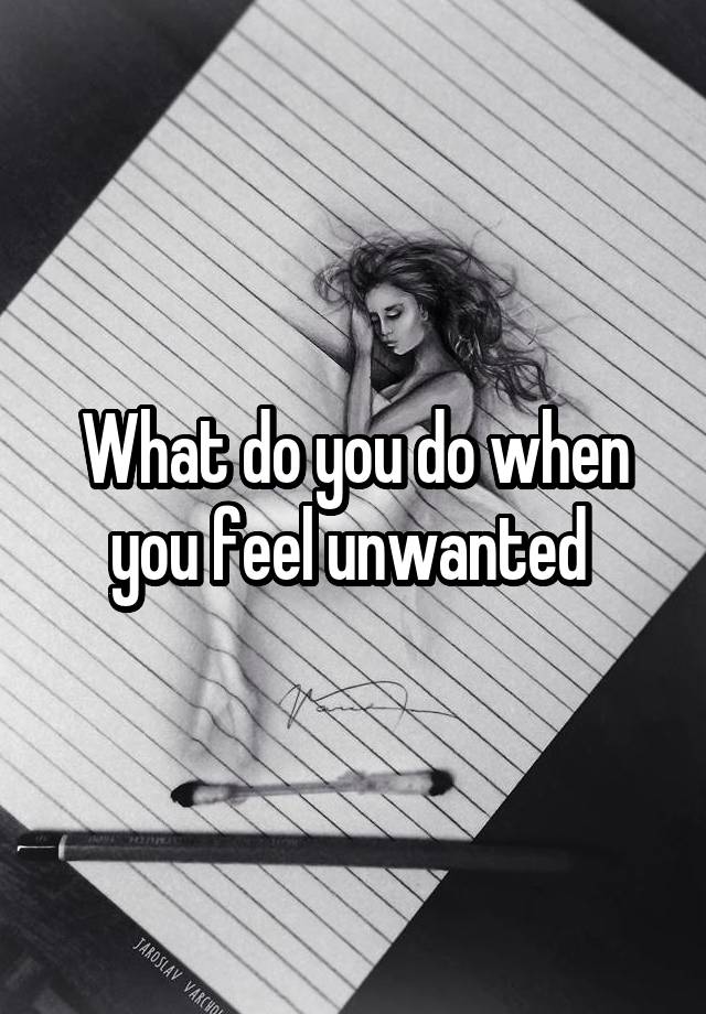 What do you do when you feel unwanted 