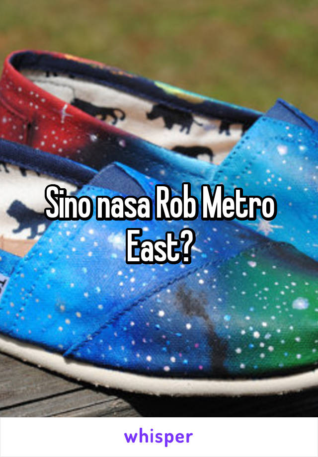 Sino nasa Rob Metro East?