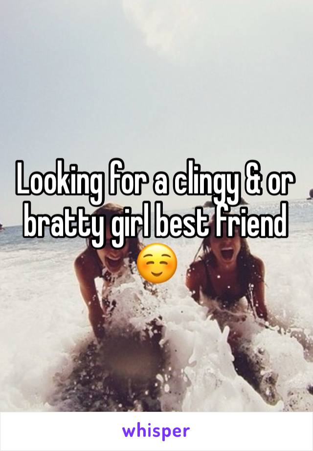 Looking for a clingy & or bratty girl best friend ☺️