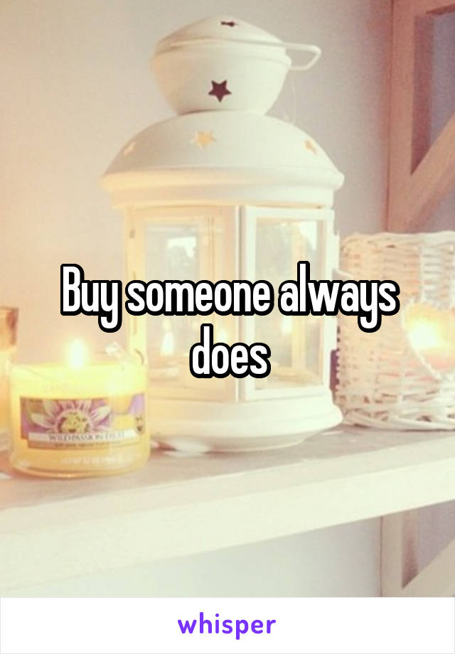 Buy someone always does