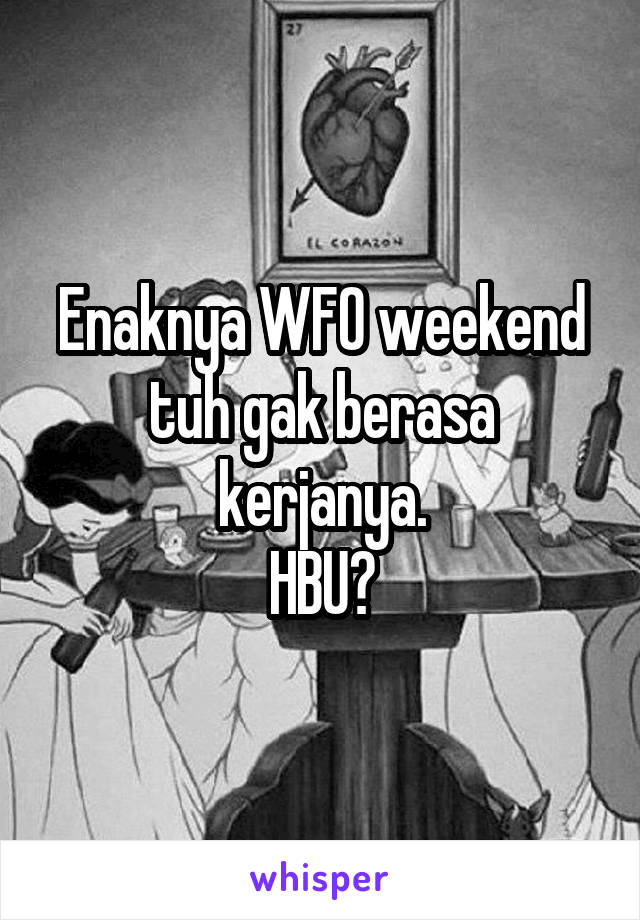 Enaknya WFO weekend tuh gak berasa kerjanya.
HBU?