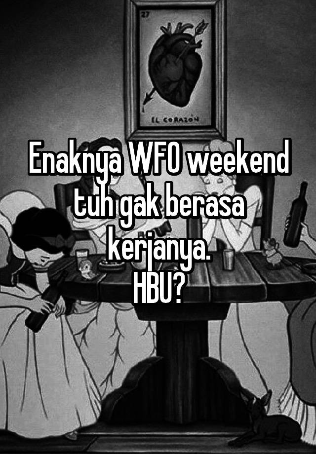 Enaknya WFO weekend tuh gak berasa kerjanya.
HBU?