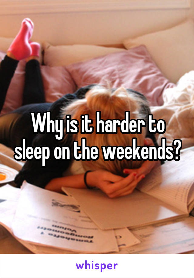 Why is it harder to sleep on the weekends?