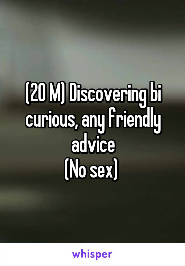 (20 M) Discovering bi curious, any friendly advice
(No sex) 
