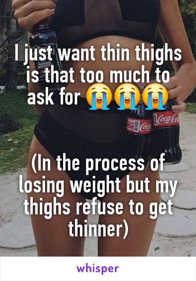 I just want thin thighs is that too much to ask for 😭😭😭


(In the process of losing weight but my thighs refuse to get thinner)