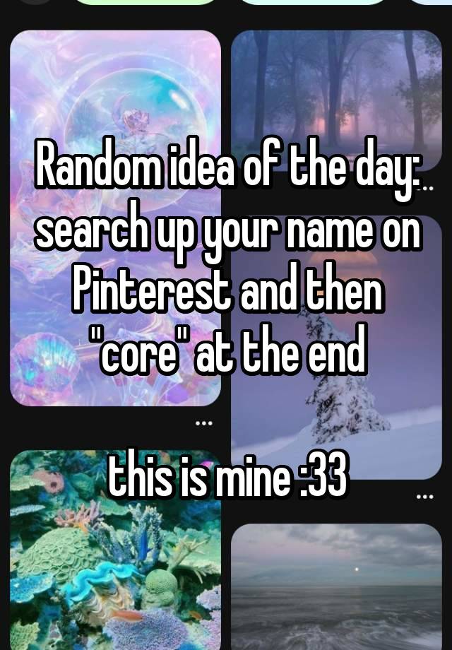 Random idea of the day: search up your name on Pinterest and then "core" at the end

this is mine :33