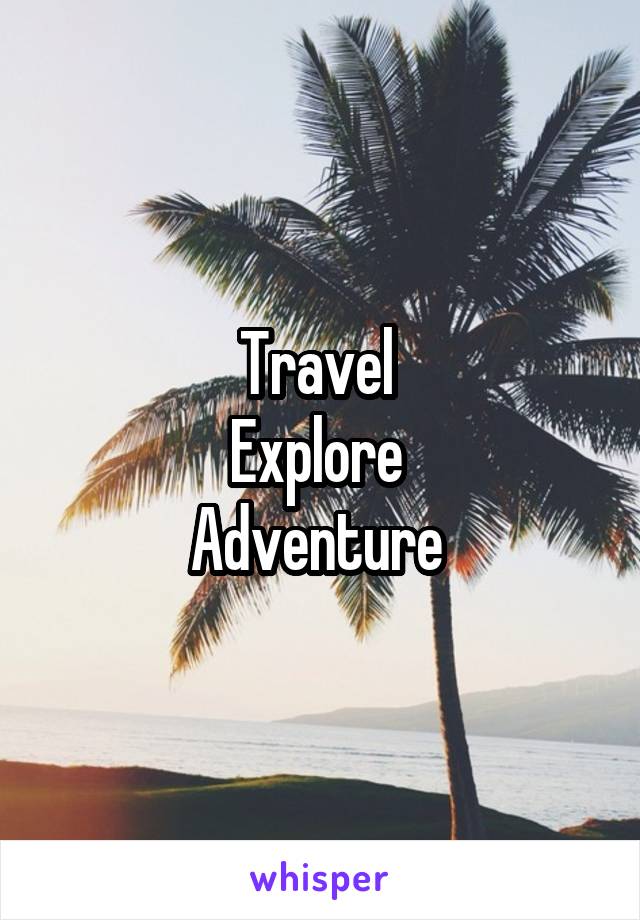 Travel 
Explore 
Adventure 