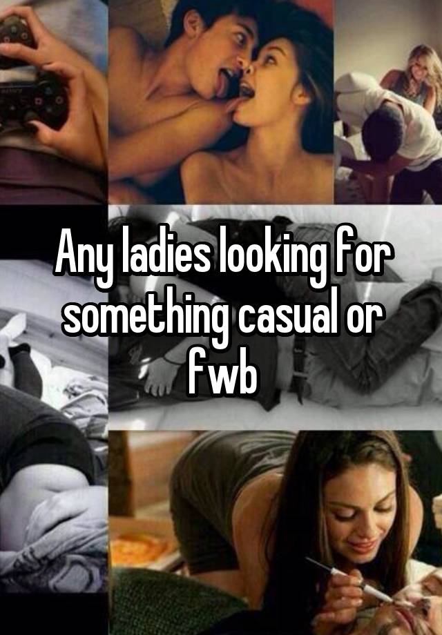 Any ladies looking for something casual or fwb