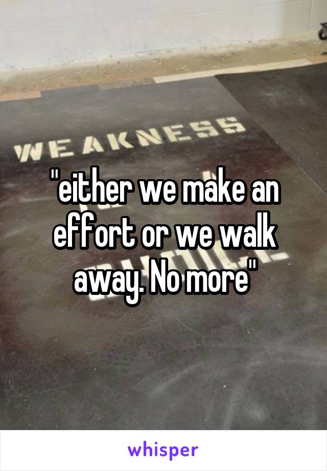 "either we make an effort or we walk away. No more"