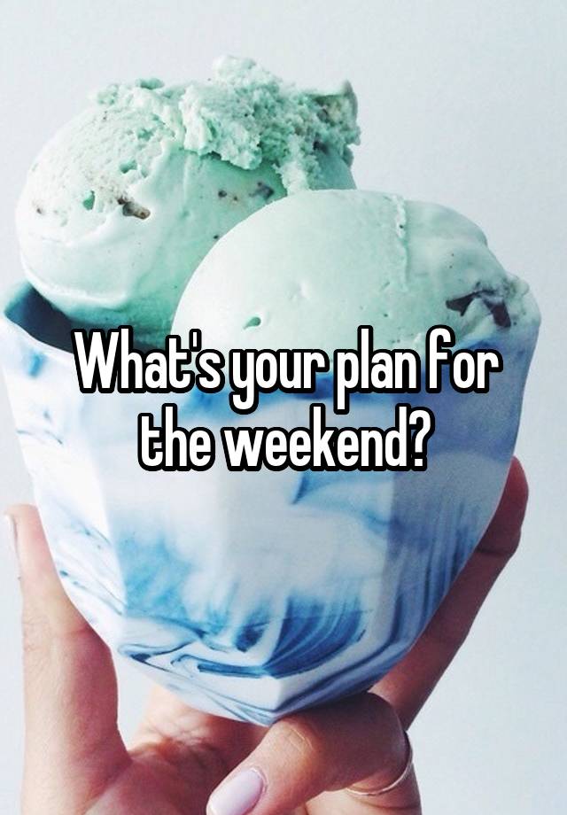 What's your plan for the weekend?