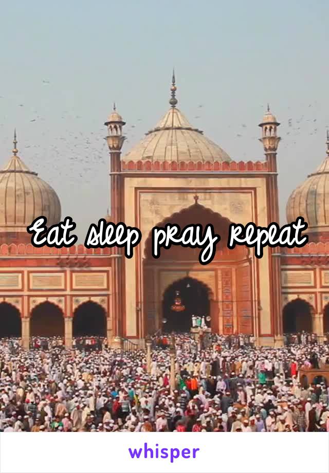 Eat sleep pray repeat