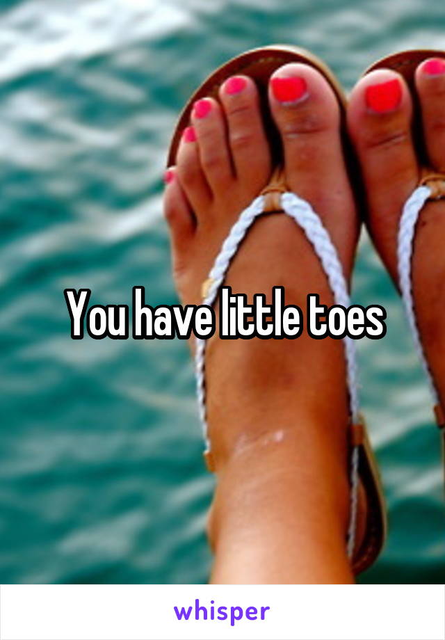 You have little toes