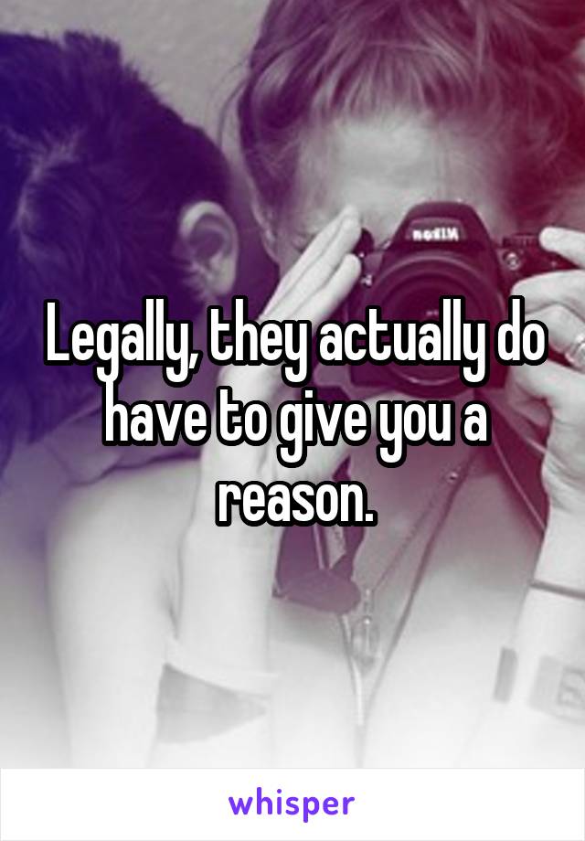 Legally, they actually do have to give you a reason.