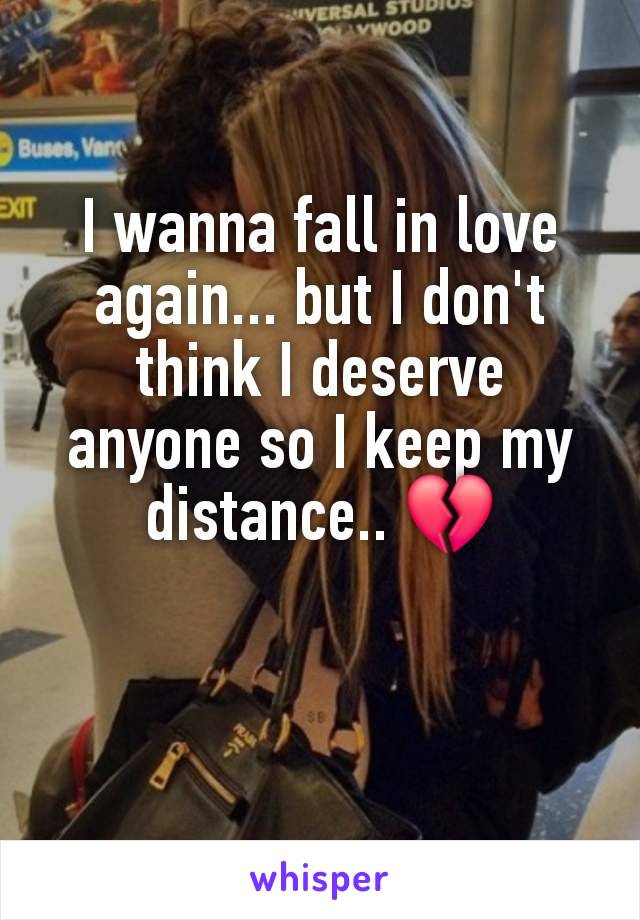 I wanna fall in love again... but I don't think I deserve anyone so I keep my distance.. 💔