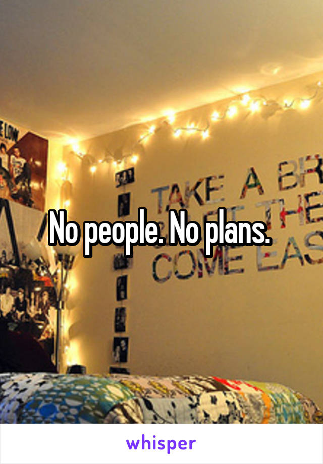 No people. No plans. 