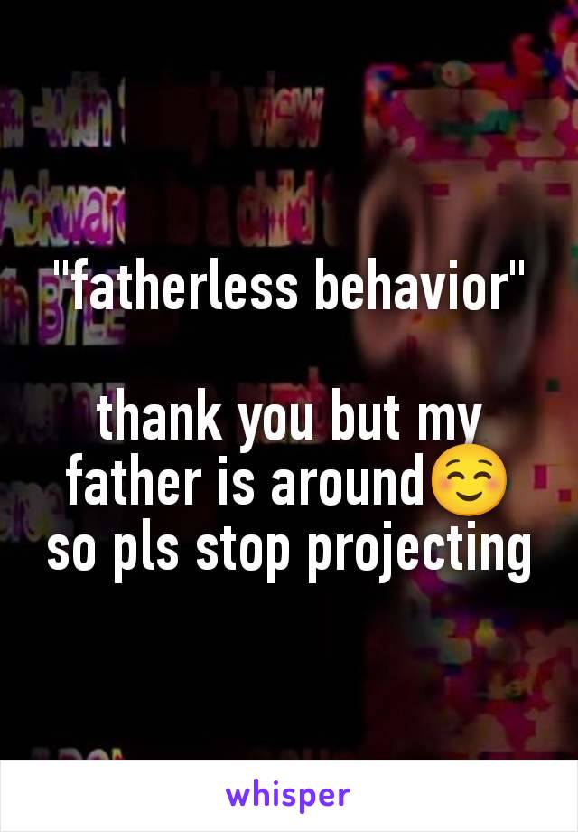 "fatherless behavior"

thank you but my father is around☺️ so pls stop projecting