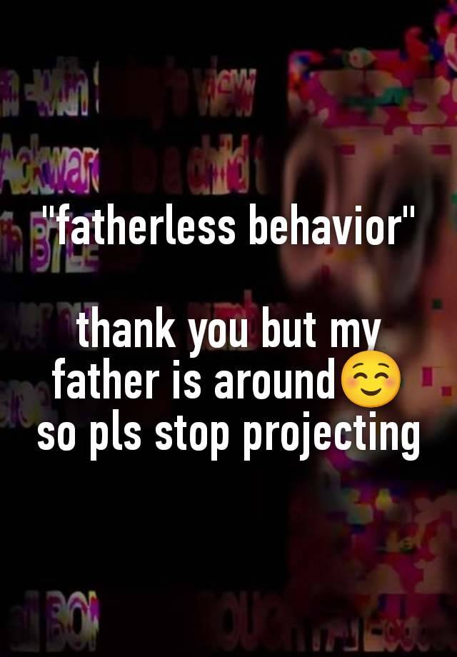 "fatherless behavior"

thank you but my father is around☺️ so pls stop projecting