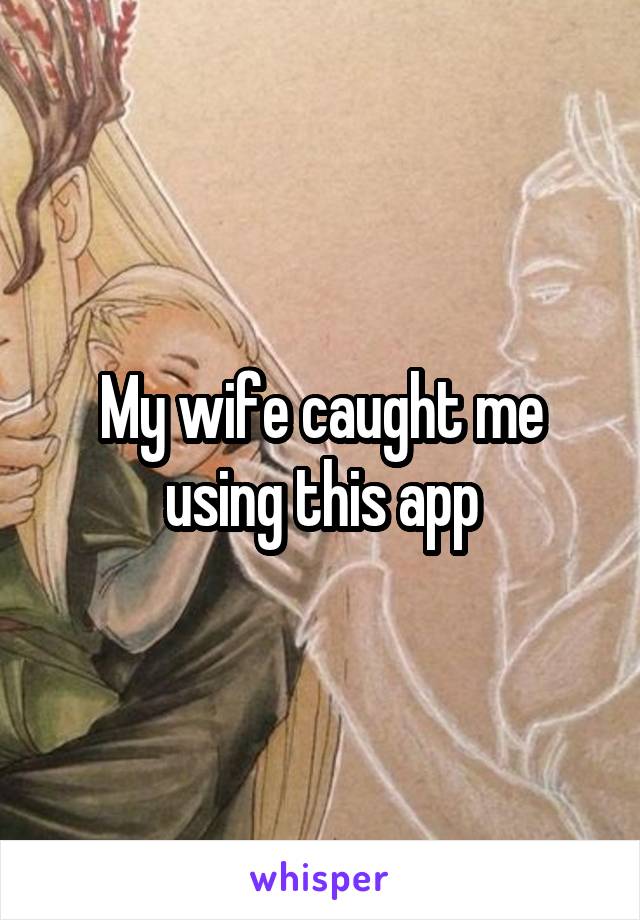 My wife caught me using this app