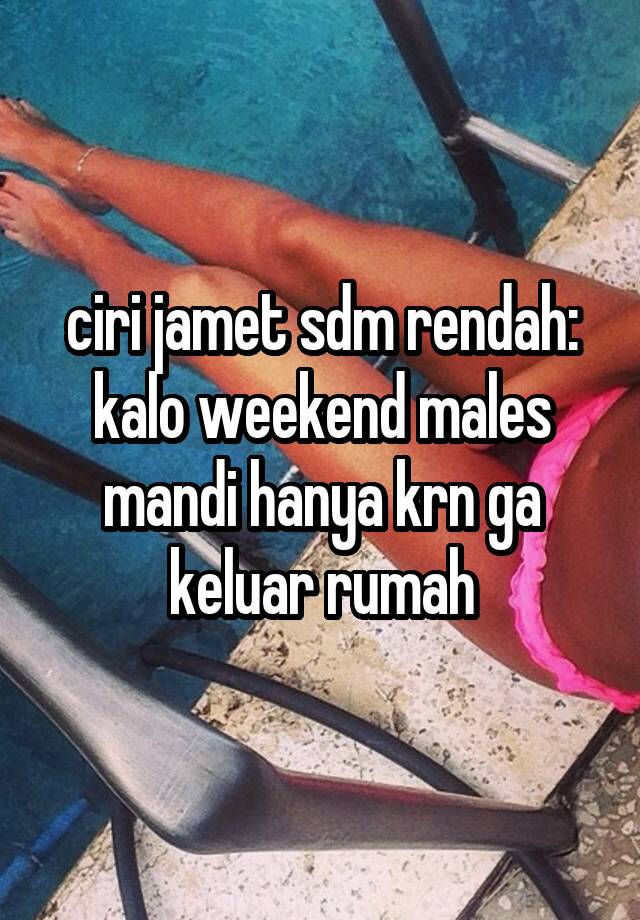 ciri jamet sdm rendah:
kalo weekend males mandi hanya krn ga keluar rumah