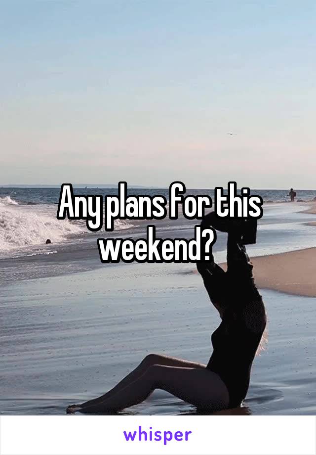 Any plans for this weekend? 