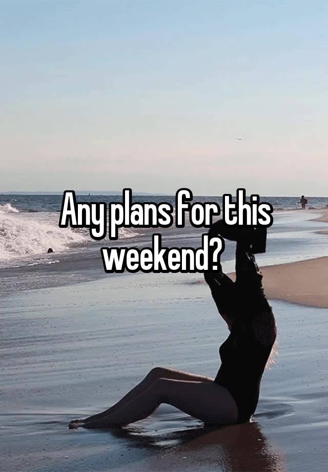 Any plans for this weekend? 