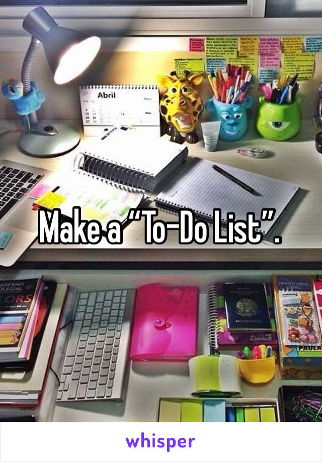 Make a “To-Do List”. 