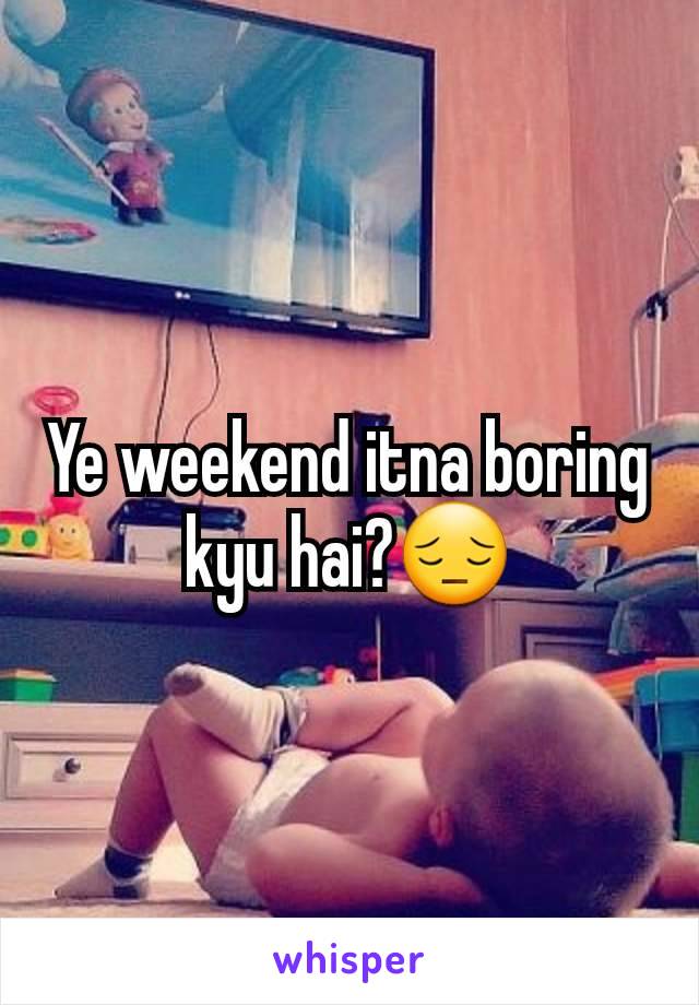 Ye weekend itna boring kyu hai?😔