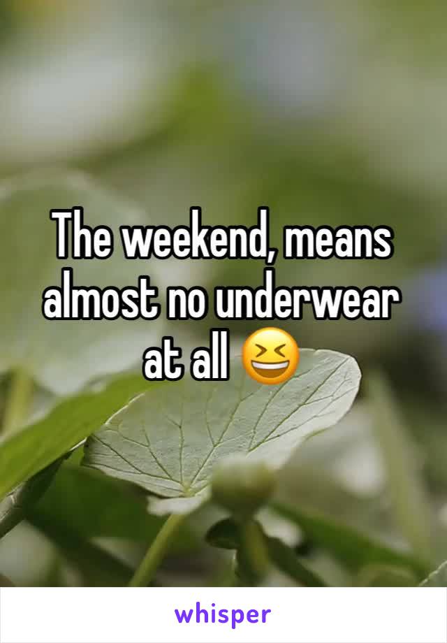 The weekend, means almost no underwear
at all 😆 