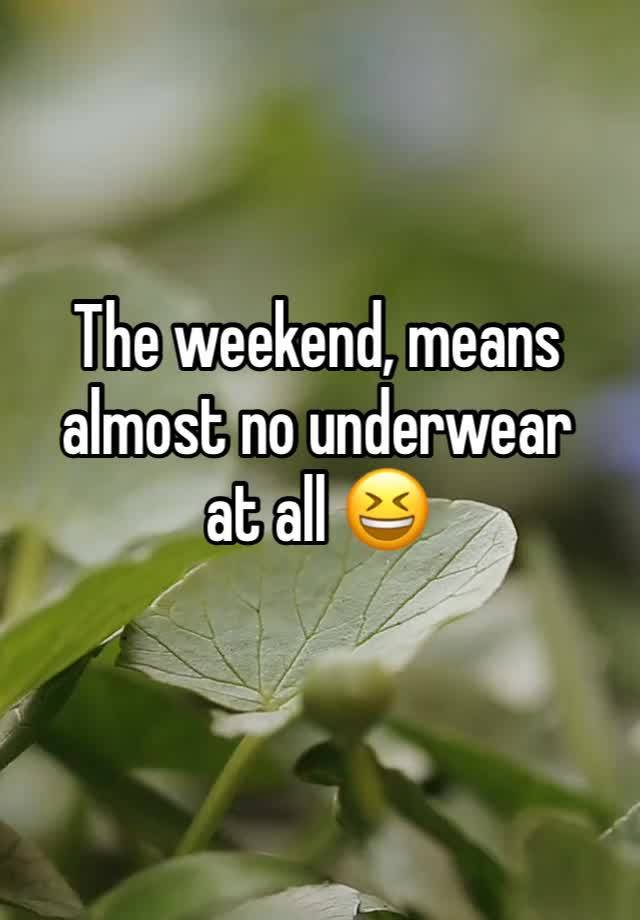 The weekend, means almost no underwear
at all 😆 