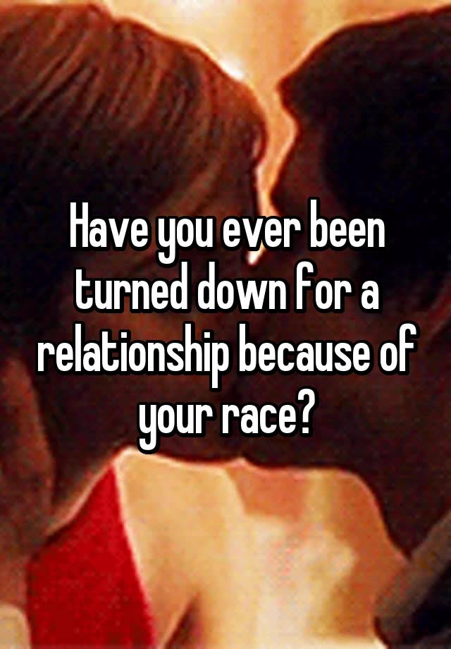 Have you ever been turned down for a relationship because of your race?