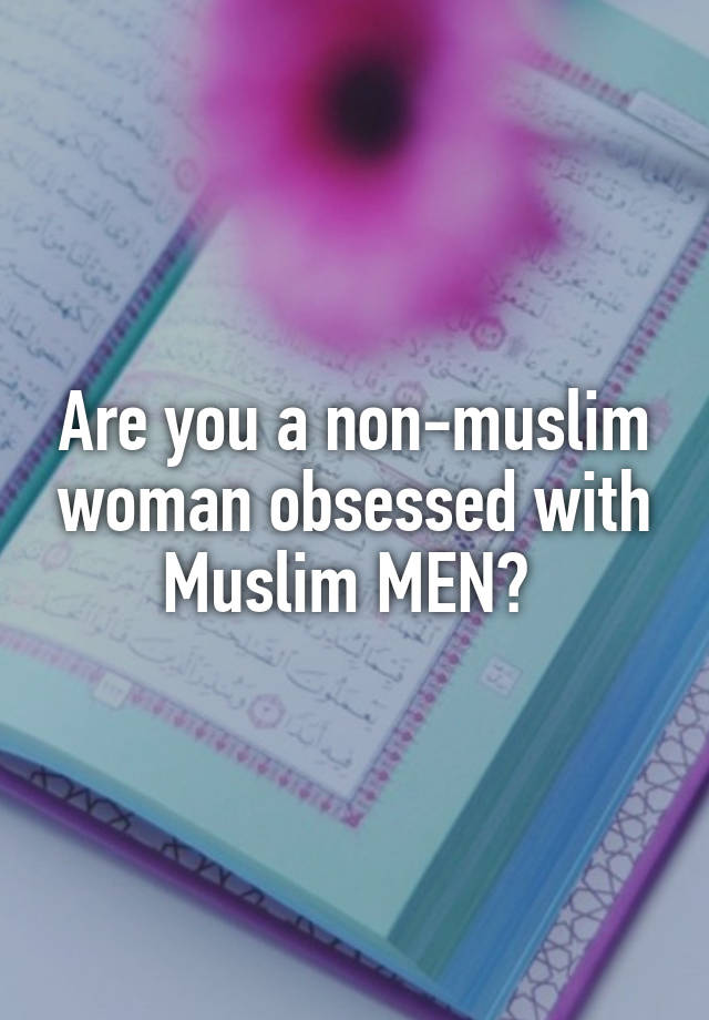 Are you a non-muslim woman obsessed with Muslim MEN? 