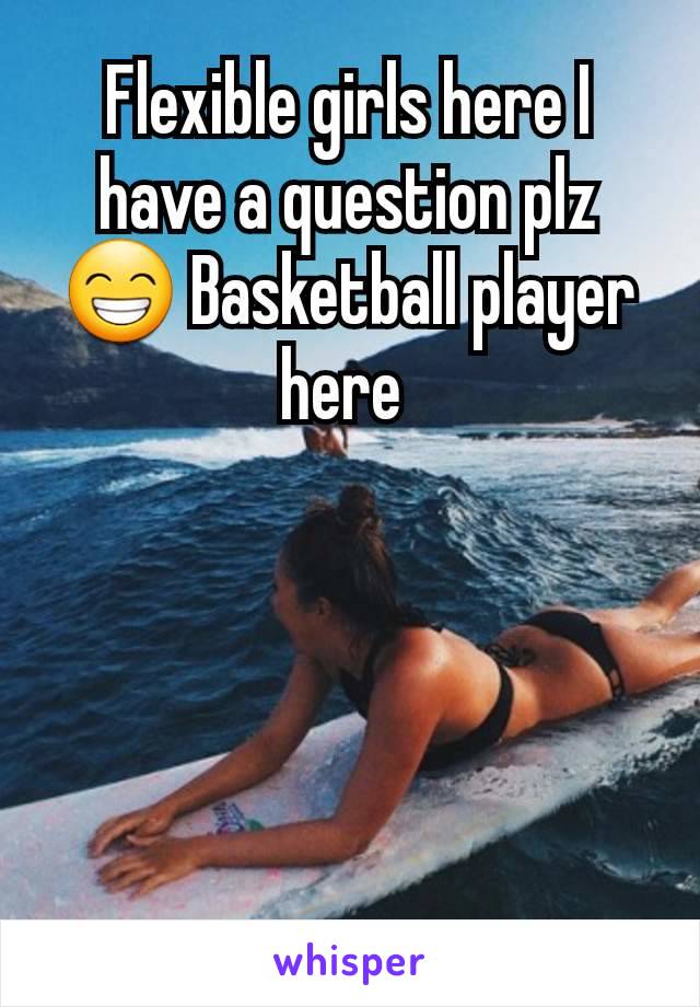 Flexible girls here I have a question plz 😁 Basketball player here 