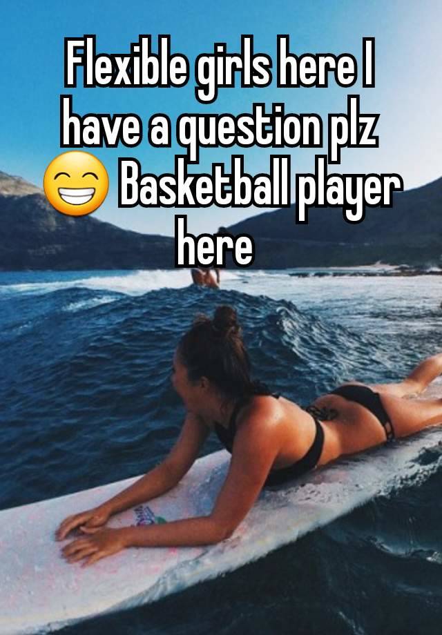 Flexible girls here I have a question plz 😁 Basketball player here 