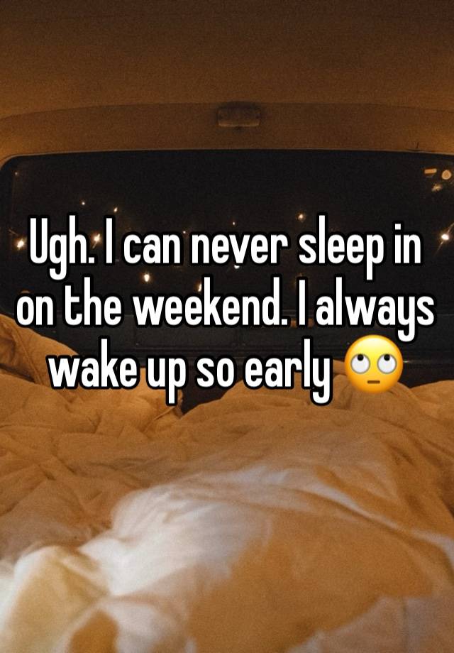 Ugh. I can never sleep in on the weekend. I always wake up so early 🙄