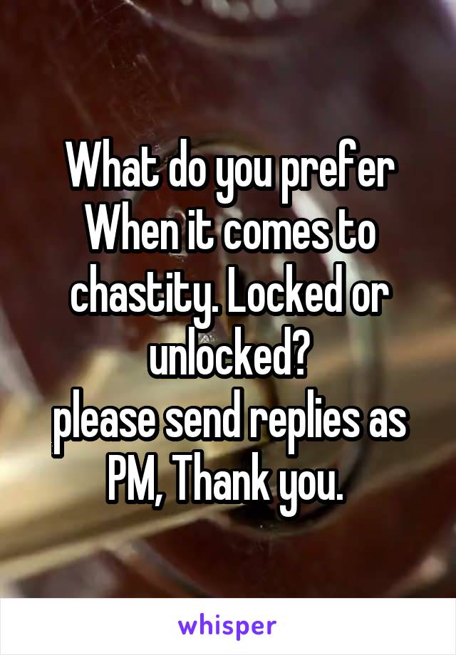 What do you prefer
When it comes to chastity. Locked or unlocked?
please send replies as PM, Thank you. 