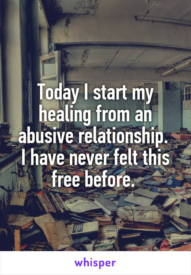 Today I start my healing from an abusive relationship. 
I have never felt this free before. 