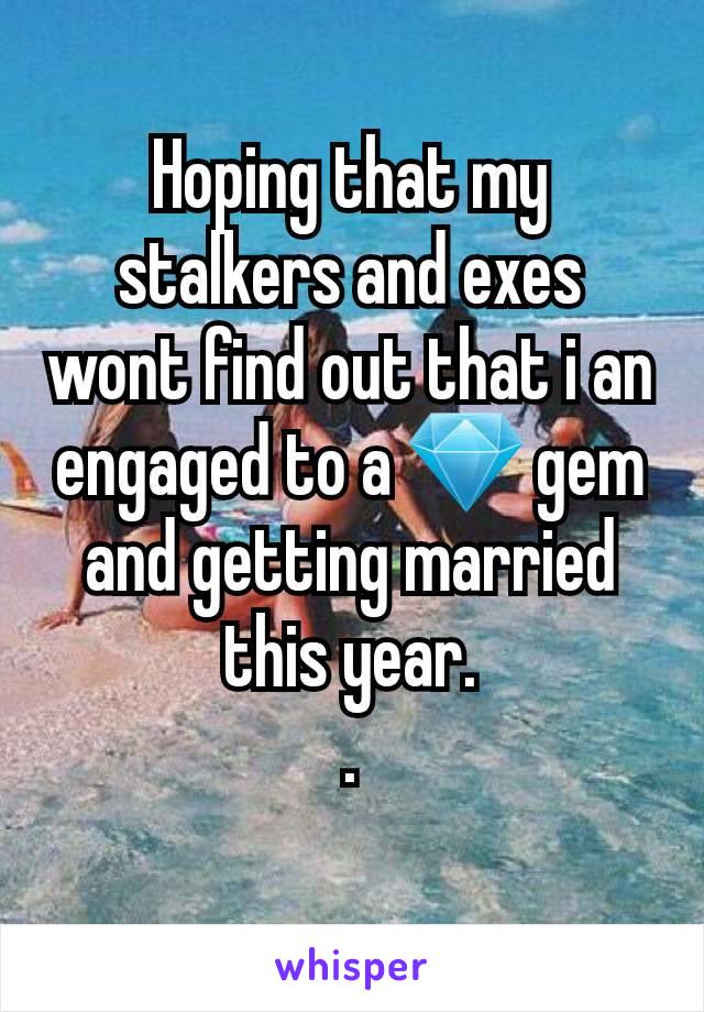 Hoping that my stalkers and exes wont find out that i an engaged to a 💎 gem and getting married this year.
.
 