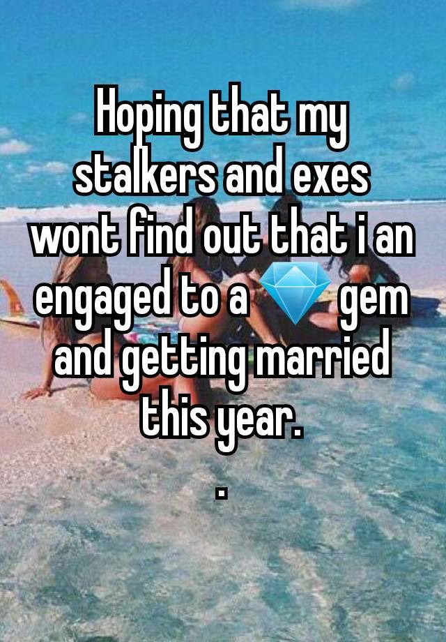 Hoping that my stalkers and exes wont find out that i an engaged to a 💎 gem and getting married this year.
.
 