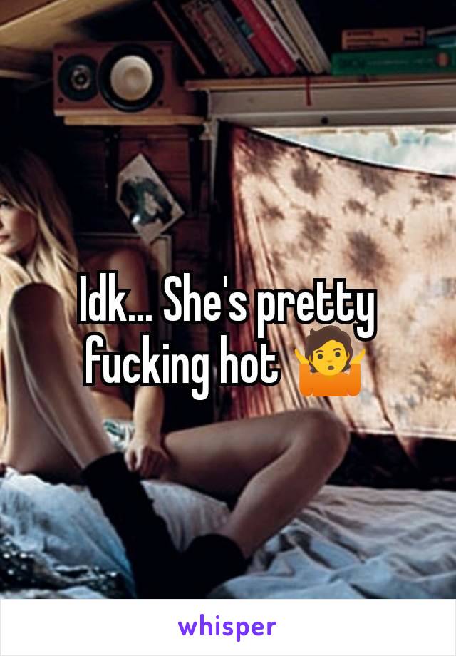 Idk... She's pretty fucking hot 🤷