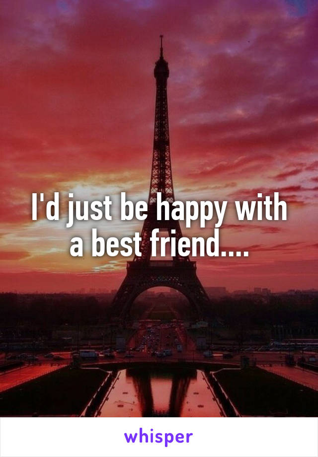 I'd just be happy with a best friend....