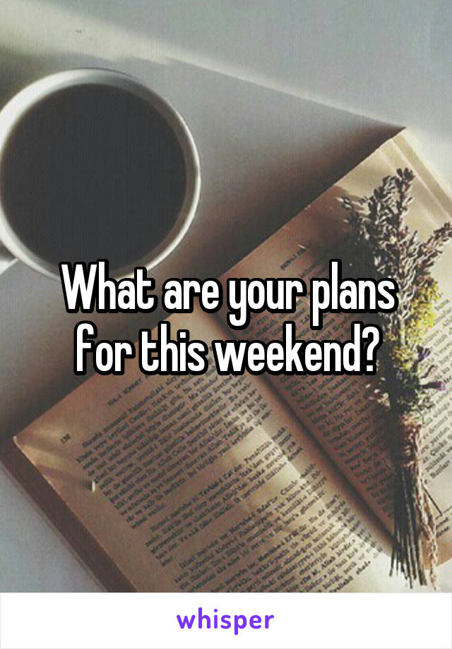 What are your plans for this weekend?