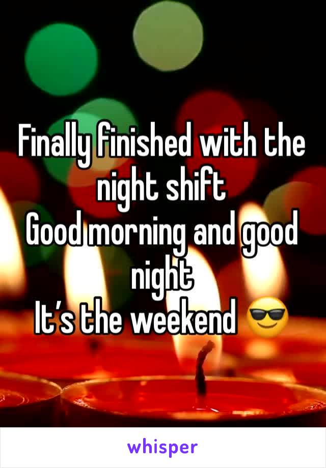 Finally finished with the night shift 
Good morning and good night
It’s the weekend 😎 