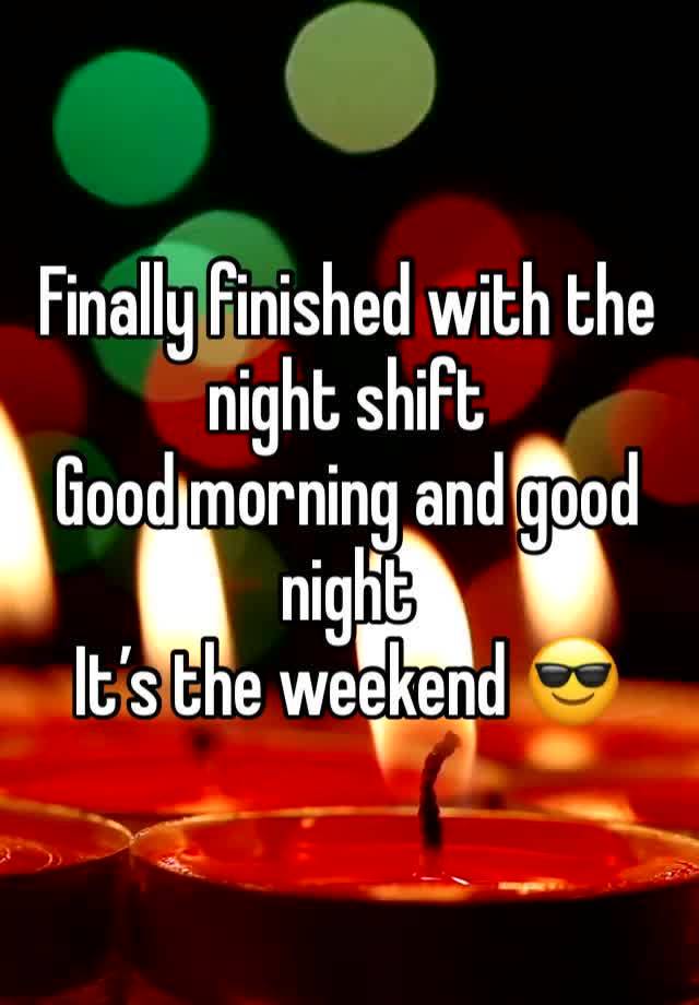 Finally finished with the night shift 
Good morning and good night
It’s the weekend 😎 