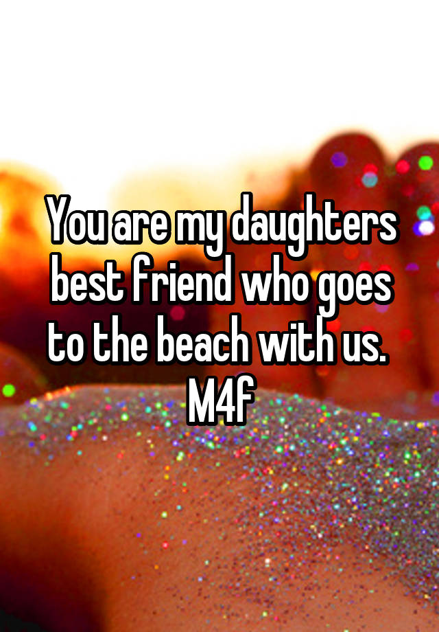 You are my daughters best friend who goes to the beach with us. 
M4f