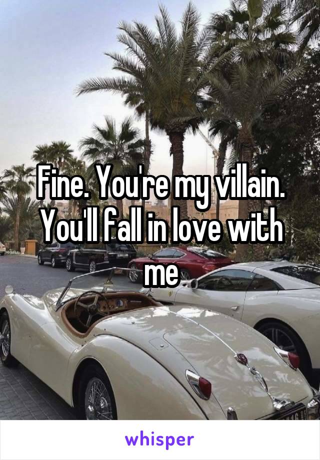 Fine. You're my villain. You'll fall in love with me