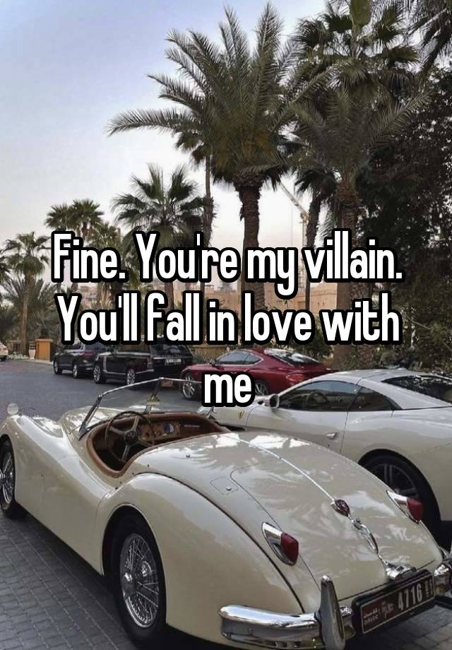 Fine. You're my villain. You'll fall in love with me