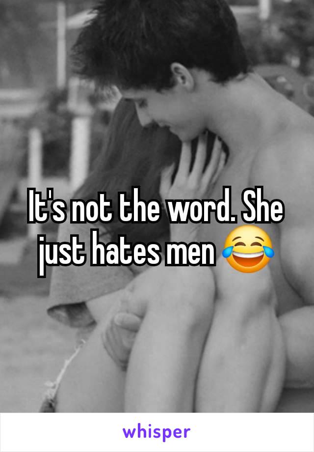 It's not the word. She just hates men 😂